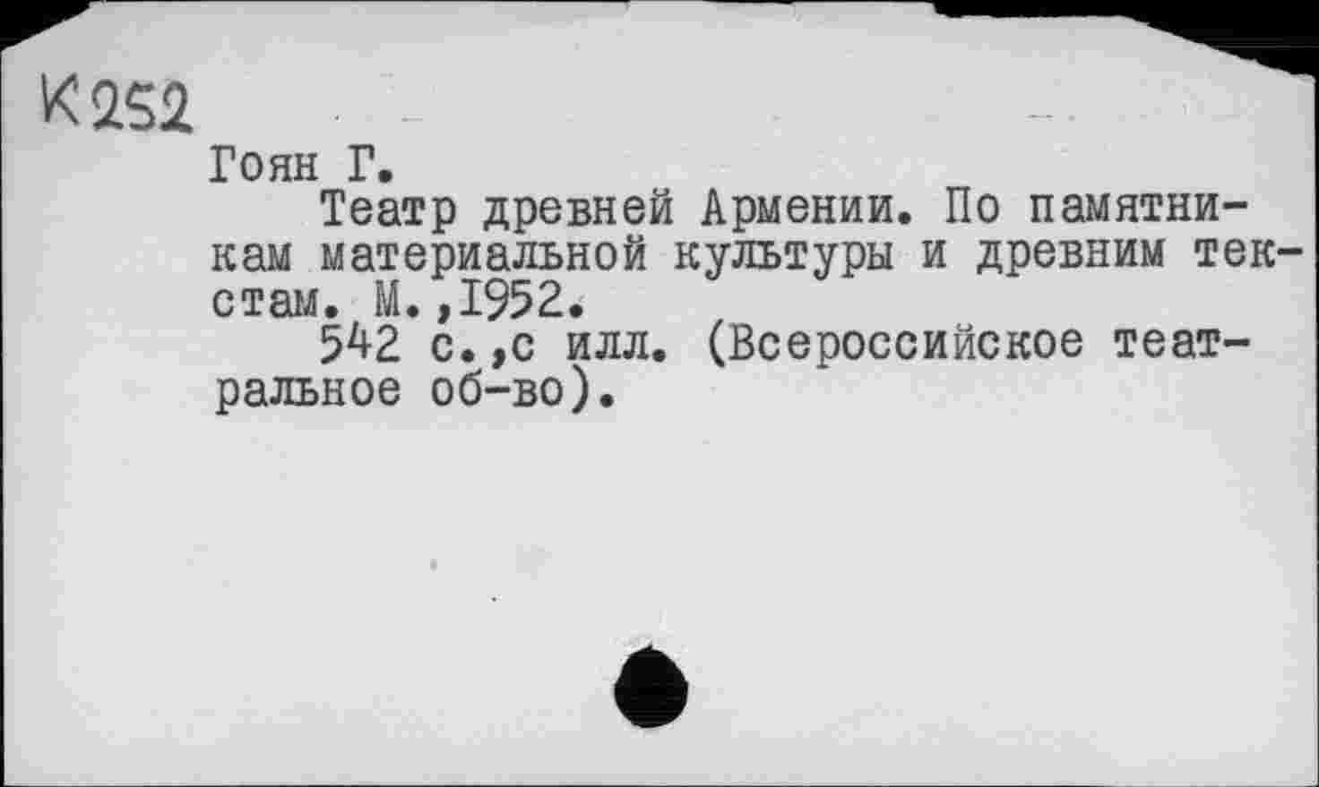 ﻿K2S2
Тонн Г.
Театр древней Армении. По памятникам материальной культуры и древним тек стам. М.,1952.
5^2 с.,с илл. (Всероссийское театральное об-во).